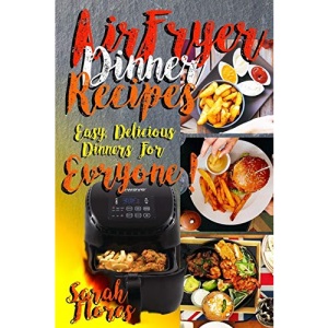 Airfryer Dinner Recipes: Airfryer Cookbook For Beginners And Food Lovers, Clean And Healthy Recipes, Cheap Ways To Cook In Your Airfryer, Vegan Options, Lose Weight With Clean Eating!