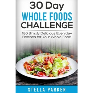 30 Day Whole Foods Challenge: 180 Simply Delicious Everyday Recipes for Your Whole Food