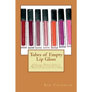 Tubes of Empty Lip Gloss: A Practical Writer’s Guide to Overcoming the Phenomenon of “Writer’s Block” through a series of Exercises and Short Story Prose