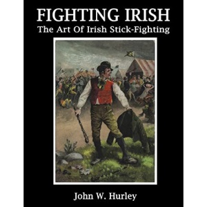 Fighting Irish: The Art Of Irish Stick-Fighting: Volume 3 (Bataireacht Shillelagh Irish Stick-Fighting Series)