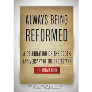 Always Being Reformed: A Celebration of the 500th Anniversary of the Protestant Reformation