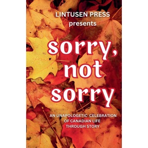 Sorry, Not Sorry: An Unapologetic Celebration of Canadian Life Through Story
