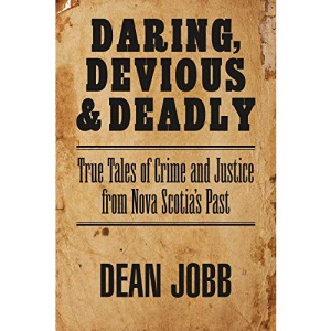 Daring, Devious and Deadly: True Tales of Crime and Justice from Nova Scotia's Past
