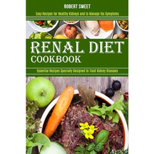 Renal Diet Cookbook: Easy Recipes for Healthy Kidneys and to Manage Ibs Symptoms (Essential Recipes Specially Designed to Treat Kidney Diseases)