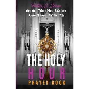 THE HOLY HOUR PRAYER BOOK: Could You Not Watch One Hour With Me