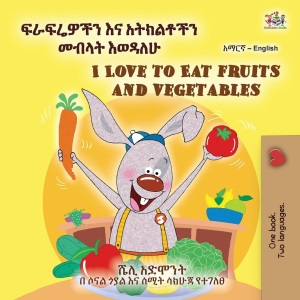 I Love to Eat Fruits and Vegetables (Amharic English Bilingual Children's Book) (Amharic English Bilingual Collection)