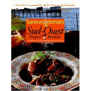 SAVEURS & TERROIRS DU SUD-OUEST. Périgord, Bordelais, 100 recettes de terroir par les chefs