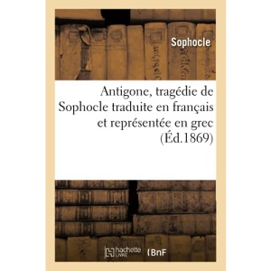 Antigone, tragédie de Sophocle traduite en français et représentée en grec (Éd.1869) (Litterature)