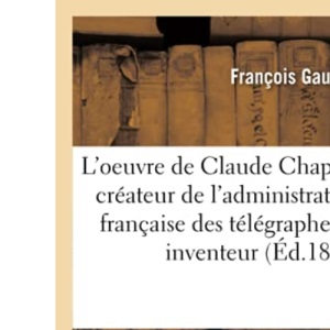 L'oeuvre de Claude Chappe, créateur de l'administration française des télégraphes (Histoire)