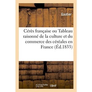 Cérès française ou Tableau raisonné de la culture et du commerce des céréales en France