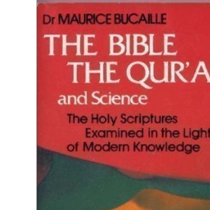 Bible, the Qur'an and Science: The Holy Scriptures Examined in the Light of Modern Knowledge
