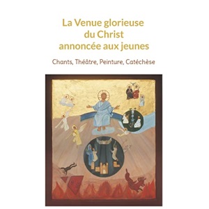 La Venue glorieuse du Christ expliquée aux jeunes: Chants, Théâtre, Peinture, Catéchèse