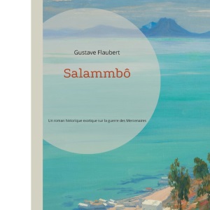 Salammbô: Un roman historique exotique sur la guerre des Mercenaires à Carthage par Gustave Flaubert