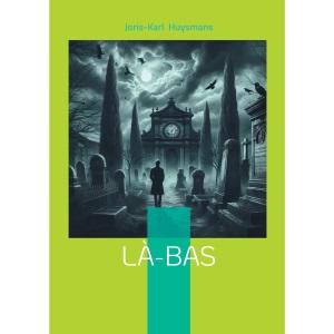 Là-bas: Plongée dans les ténèbres du satanisme fin de siècle: un roman sulfureux entre occultisme et quête spirituelle