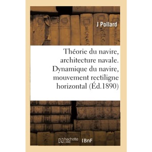 Théorie du navire, architecture navale. Dynamique du navire, mouvement rectiligne horizontal (Éd.1890): Mouvement Curviligne Horizontal. Propulsion. Vibrations Des Coques Des Navires À Hélice
