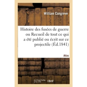 Histoire des fusées de guerre. Recueil de tout ce qui a été publié ou écrit sur ce projectile: Description Et de l'Emploi Des Obus À Mitraille, Dits Shrapnells, Et Des Balles Incendiaires