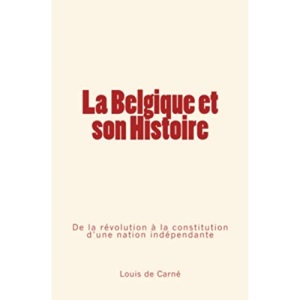 La Belgique et son Histoire: De la révolution à la constitution d’une nation indépendante