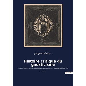 Histoire critique du gnosticisme: Et de son influence sur les sectes religieuses et philosophiques des six premiers siècles de l'ère chrétienne