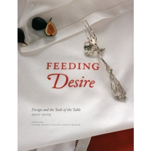 Feeding Desire: Design and the Tools of the Table, 1500-2005