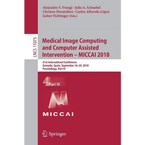 Medical Image Computing and Computer Assisted Intervention - MICCAI 2018: 21st International Conference, Granada, Spain, September 16-20, 2018, Proceedings, Part IV (Lecture Notes in Computer Science)
