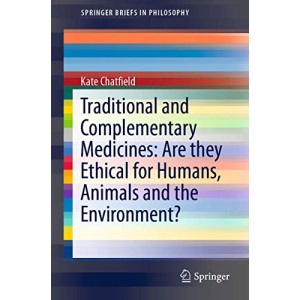 Traditional and Complementary Medicines: Are they Ethical for Humans, Animals and the Environment? (SpringerBriefs in Philosophy)