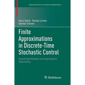 Finite Approximations in Discrete-Time Stochastic Control: Quantized Models and Asymptotic Optimality (Systems & Control: Foundations & Applications)