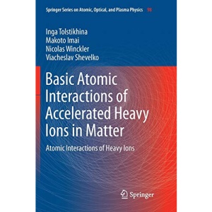 Basic Atomic Interactions of Accelerated Heavy Ions in Matter: Atomic Interactions of Heavy Ions: 98 (Springer Series on Atomic, Optical, and Plasma Physics)