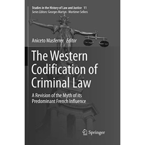 The Western Codification of Criminal Law: A Revision of the Myth of its Predominant French Influence: 11 (Studies in the History of Law and Justice)