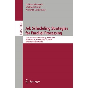 Job Scheduling Strategies for Parallel Processing: 22nd International Workshop, JSSPP 2018, Vancouver, BC, Canada, May 25, 2018, Revised Selected Papers: 11332 (Lecture Notes in Computer Science)