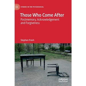 Those Who Come After: Postmemory, Acknowledgement and Forgiveness (Studies in the Psychosocial)