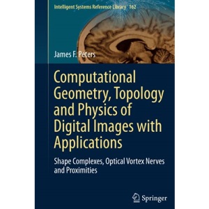Computational Geometry, Topology and Physics of Digital Images with Applications: Shape Complexes, Optical Vortex Nerves and Proximities: 162 (Intelligent Systems Reference Library, 162)