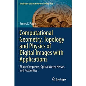Computational Geometry, Topology and Physics of Digital Images with Applications: Shape Complexes, Optical Vortex Nerves and Proximities: 162 (Intelligent Systems Reference Library, 162)