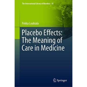 Placebo Effects: The Meaning of Care in Medicine (The International Library of Bioethics)