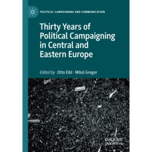 Thirty Years of Political Campaigning in Central and Eastern Europe (Political Campaigning and Communication)