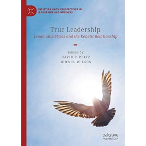 True Leadership: Leadership Styles and the Kenotic Relationship (Christian Faith Perspectives in Leadership and Business)