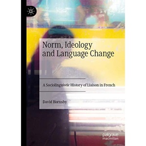 Norm and Ideology in Spoken French: A Sociolinguistic History of Liaison