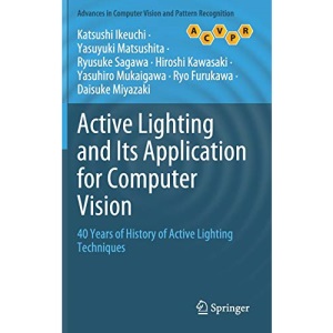 Active Lighting and Its Application for Computer Vision: 40 Years of History of Active Lighting Techniques (Advances in Computer Vision and Pattern Recognition)