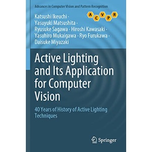 Active Lighting and Its Application for Computer Vision: 40 Years of History of Active Lighting Techniques (Advances in Computer Vision and Pattern Recognition)