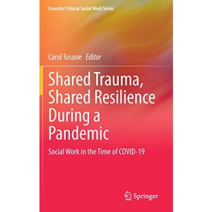 Shared Trauma, Shared Resilience During a Pandemic: Social Work in the Time of COVID-19 (Essential Clinical Social Work Series)