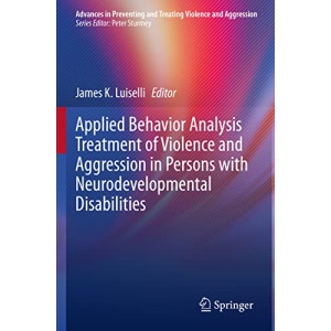Applied Behavior Analysis Treatment of Violence and Aggression in Persons with Neurodevelopmental Disabilities (Advances in Preventing and Treating Violence and Aggression)
