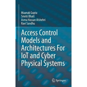 Access Control Models and Architectures For IoT and Cyber Physical Systems (Advances in Information Security, 87)