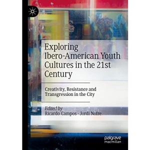 Exploring Ibero-American Youth Cultures in the 21st Century: Creativity, Resistance and Transgression in the City