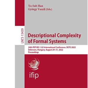 Descriptional Complexity of Formal Systems: 24th IFIP WG 1.02 International Conference, DCFS 2022, Debrecen, Hungary, August 29–31, 2022, Proceedings: 13439 (Lecture Notes in Computer Science, 13439)