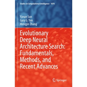 Evolutionary Deep Neural Architecture Search: Fundamentals, Methods, and Recent Advances: 1070 (Studies in Computational Intelligence, 1070)