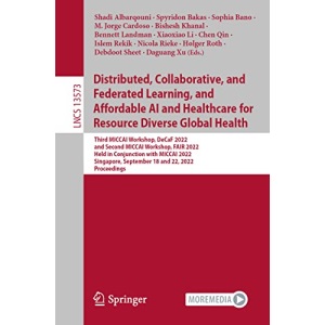 Distributed, Collaborative, and Federated Learning, and Affordable AI and Healthcare for Resource Diverse Global Health: Third MICCAI Workshop, DeCaF ... (Lecture Notes in Computer Science, 13573)