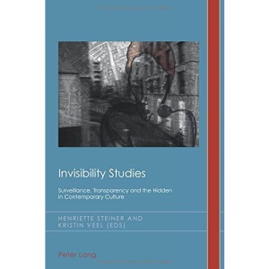 Invisibility Studies: Surveillance, Transparency and the Hidden in Contemporary Culture (Cultural History & Literary Imagination)