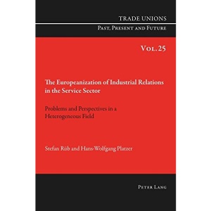The Europeanization of Industrial Relations in the Service Sector: Problems and Perspectives in a Heterogeneous Field (Trade Unions. Past, Present and Future)