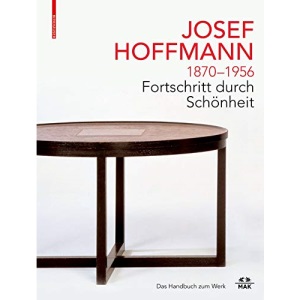 JOSEF HOFFMANN 1870–1956: Fortschritt durch Schönheit: Das Handbuch zum Werk