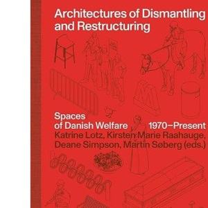 Architectures of Dismantling and Restructuring: Spaces of Danish Welfare, 1970-present