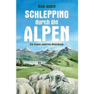Schlepping durch die Alpen: Ein etwas anderes Reisebuch